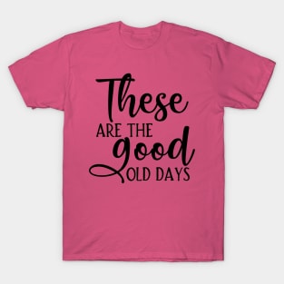 These are the good old days T-Shirt